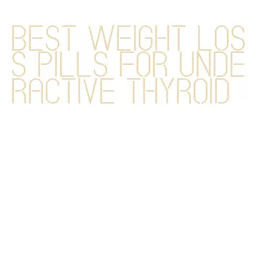 best weight loss pills for underactive thyroid