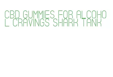 cbd gummies for alcohol cravings shark tank