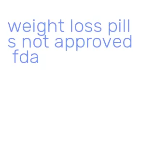 weight loss pills not approved fda