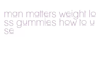 man matters weight loss gummies how to use