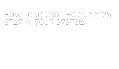 how long cbd thc gummies stay in your system