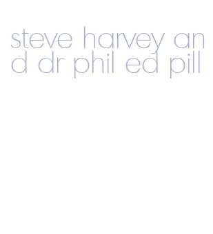 steve harvey and dr phil ed pill