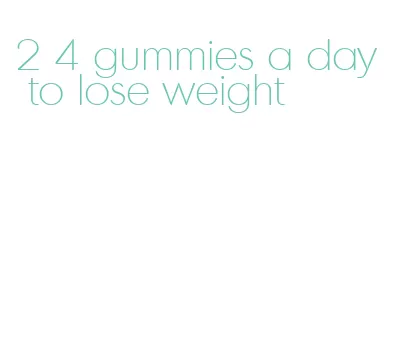 2 4 gummies a day to lose weight