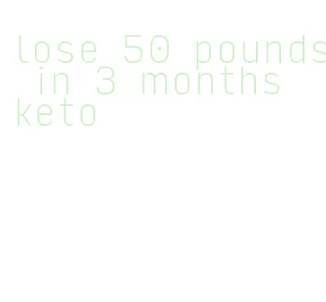 lose 50 pounds in 3 months keto