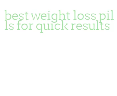 best weight loss pills for quick results