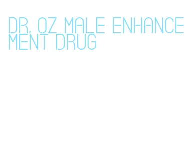 dr. oz male enhancement drug