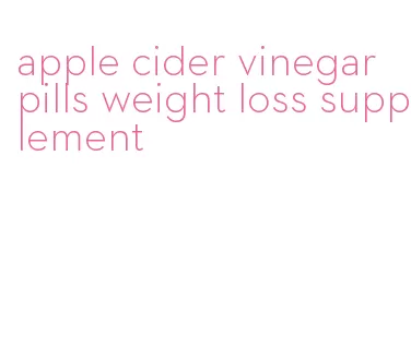 apple cider vinegar pills weight loss supplement