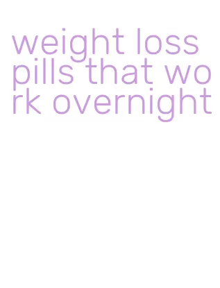 weight loss pills that work overnight