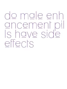 do male enhancement pills have side effects