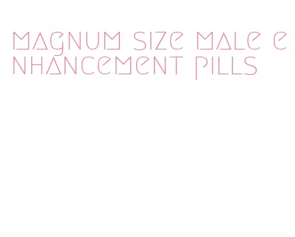 magnum size male enhancement pills