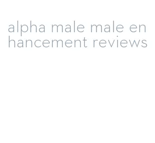 alpha male male enhancement reviews