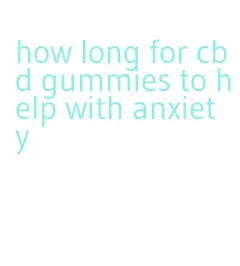 how long for cbd gummies to help with anxiety