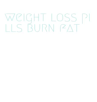 weight loss pills burn fat