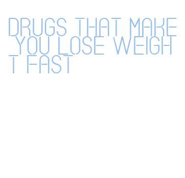 drugs that make you lose weight fast