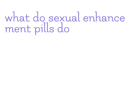 what do sexual enhancement pills do