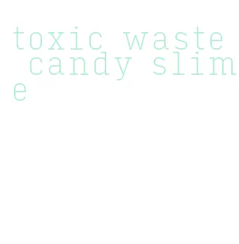 toxic waste candy slime