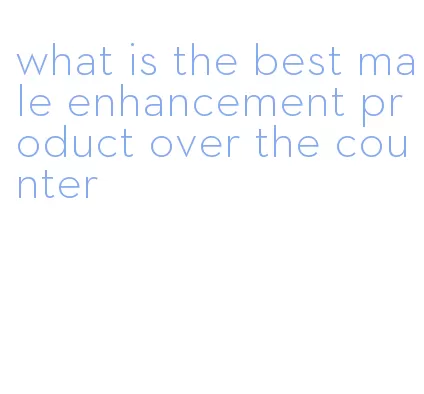 what is the best male enhancement product over the counter