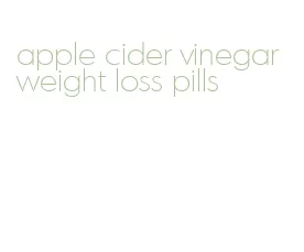 apple cider vinegar weight loss pills