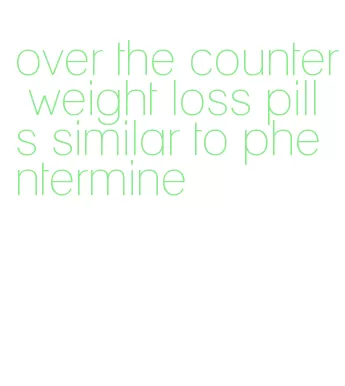 over the counter weight loss pills similar to phentermine