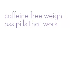 caffeine free weight loss pills that work