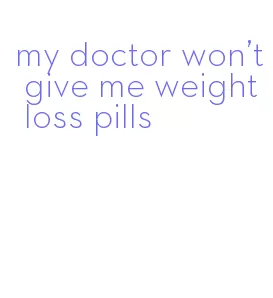 my doctor won't give me weight loss pills