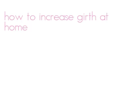 how to increase girth at home