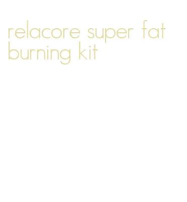 relacore super fat burning kit