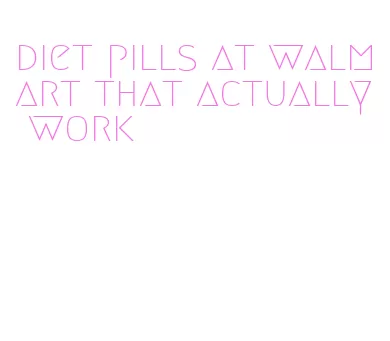 diet pills at walmart that actually work