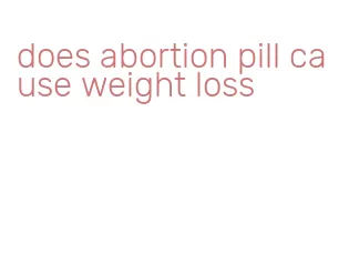 does abortion pill cause weight loss