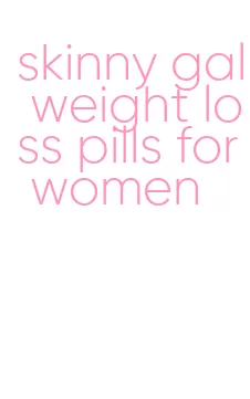 skinny gal weight loss pills for women