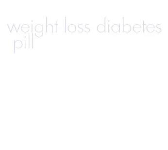 weight loss diabetes pill