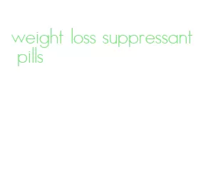 weight loss suppressant pills