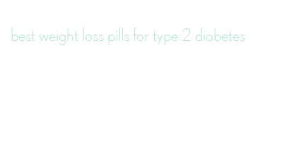 best weight loss pills for type 2 diabetes