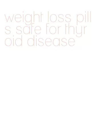 weight loss pills safe for thyroid disease