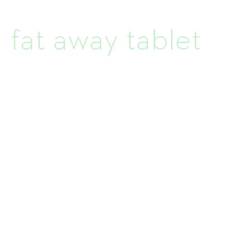 fat away tablet