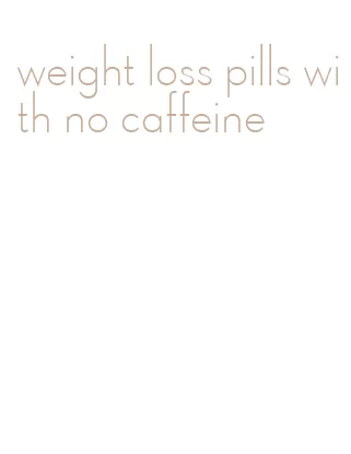 weight loss pills with no caffeine