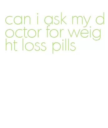 can i ask my doctor for weight loss pills