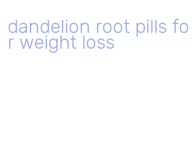 dandelion root pills for weight loss