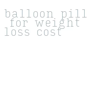 balloon pill for weight loss cost