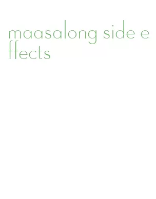 maasalong side effects