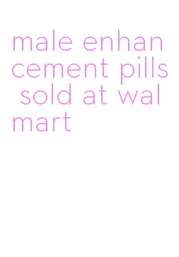 male enhancement pills sold at walmart