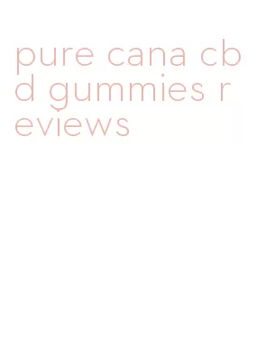 pure cana cbd gummies reviews