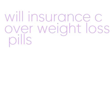 will insurance cover weight loss pills