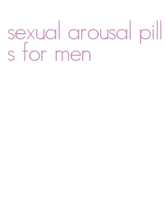 sexual arousal pills for men