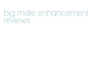 big male enhancement reviews