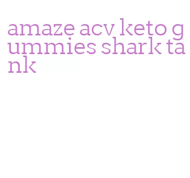 amaze acv keto gummies shark tank