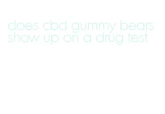 does cbd gummy bears show up on a drug test