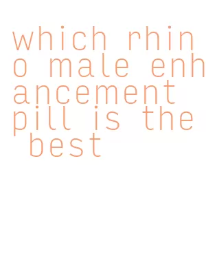 which rhino male enhancement pill is the best