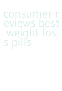 consumer reviews best weight loss pills