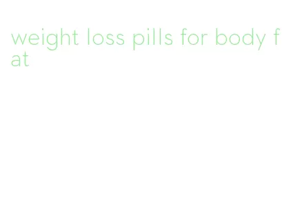 weight loss pills for body fat